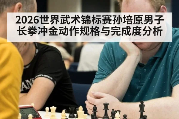 2026世界武术锦标赛孙培原男子长拳冲金动作规格与完成度分析